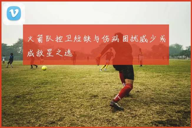 火箭队控卫短缺与伤病困扰威少或成救星之选